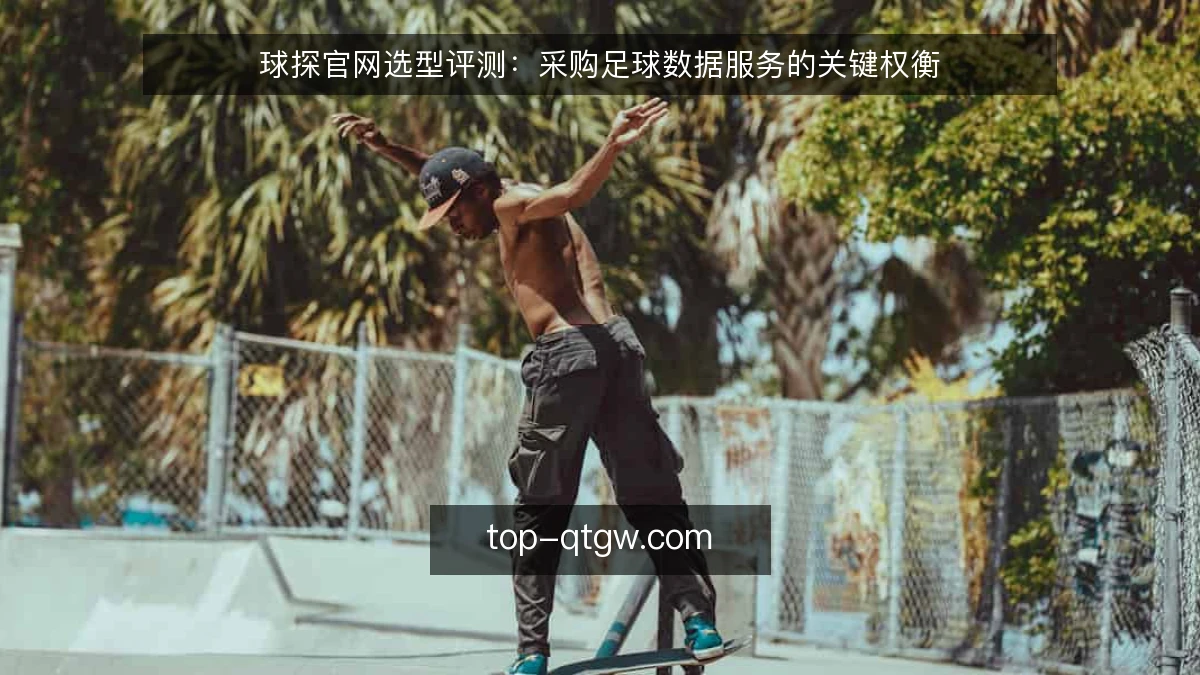 球探官网选型评测:采购足球数据服务的关键权衡