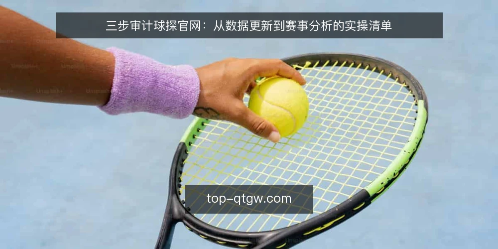 三步审计球探官网：从数据更新到赛事分析的实操清单 — 为什么现在要审计球探官网 配图