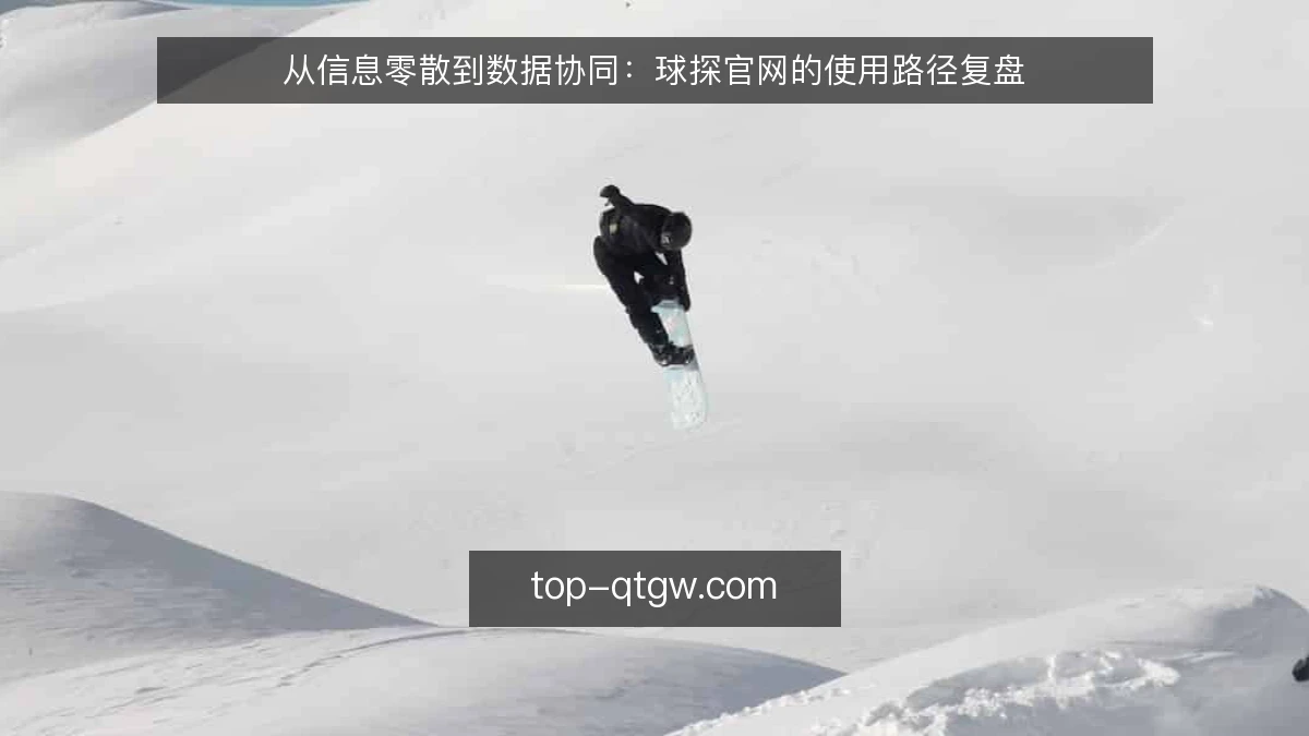 从信息零散到数据协同:球探官网的使用路径复盘