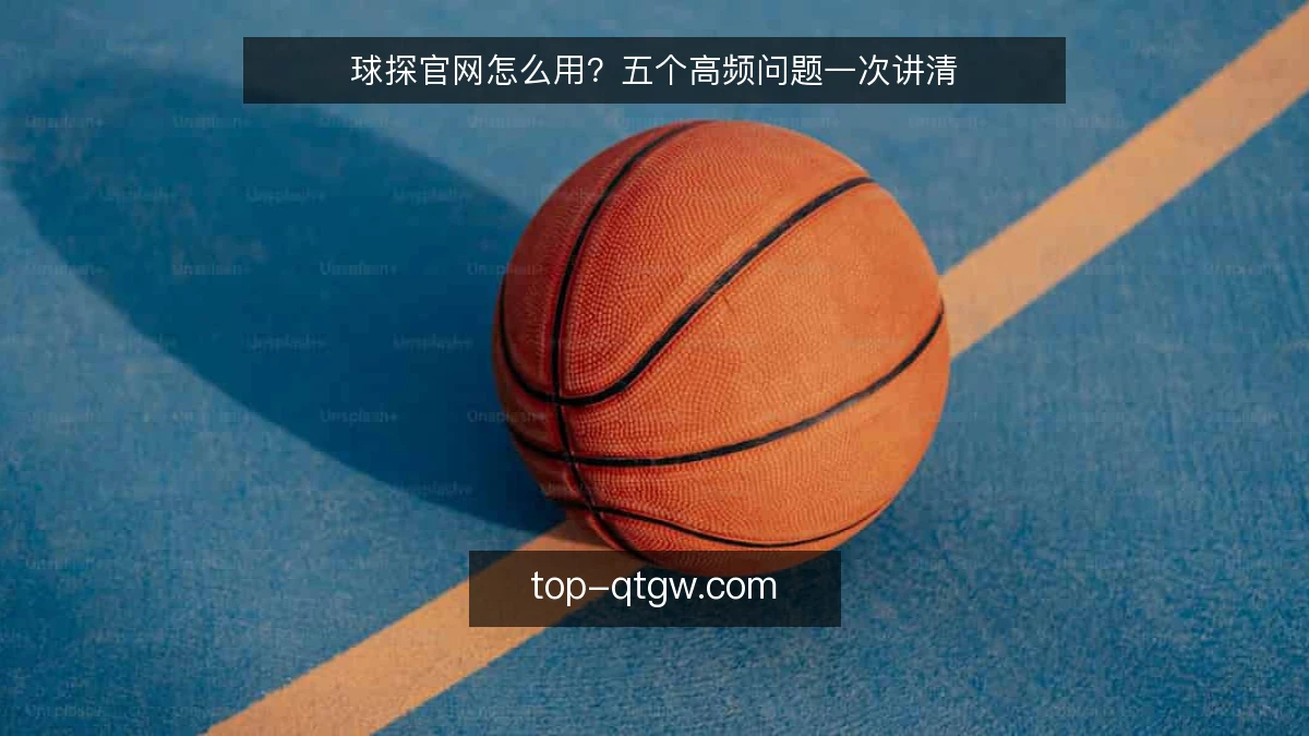 球探官网怎么用？五个高频问题一次讲清
