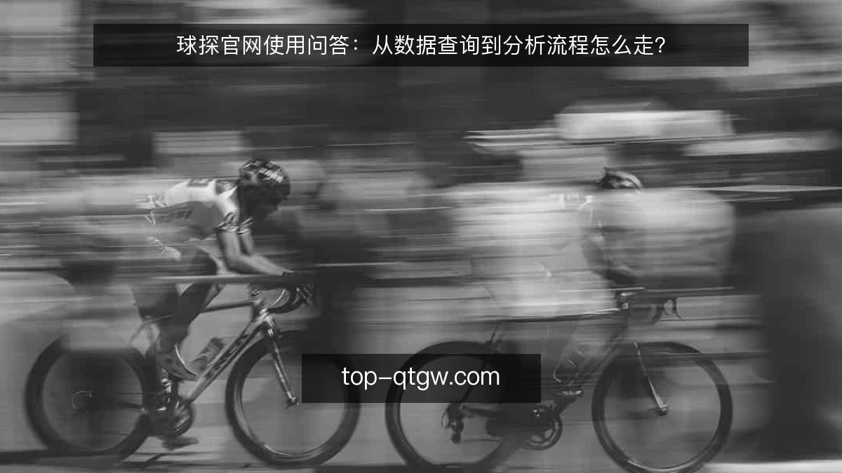 球探官网使用问答:从数据查询到分析流程怎么走?
