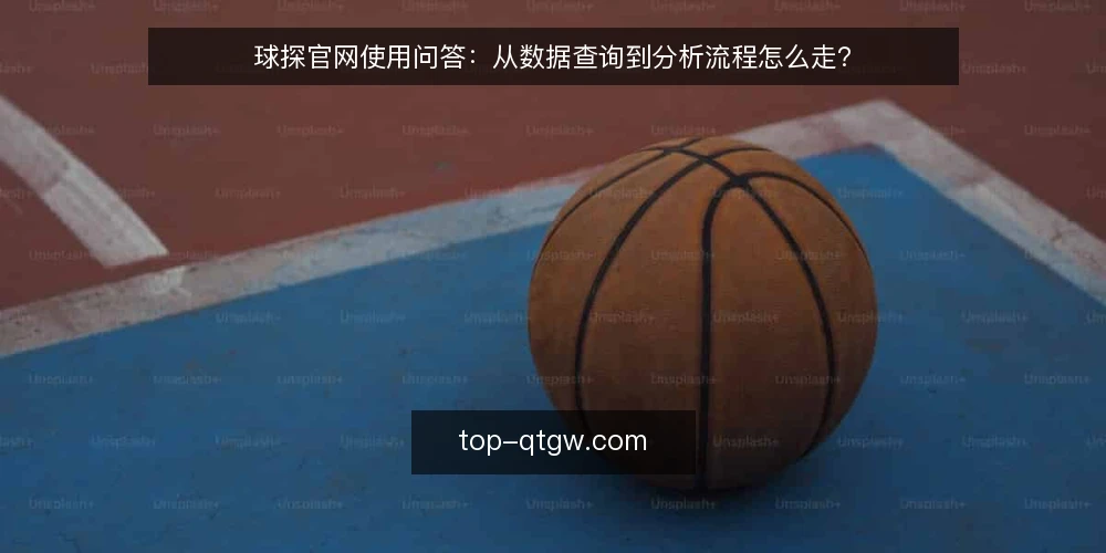 球探官网使用问答:从数据查询到分析流程怎么走? — 先厘清:球探官网到底解决什么问题? 配图