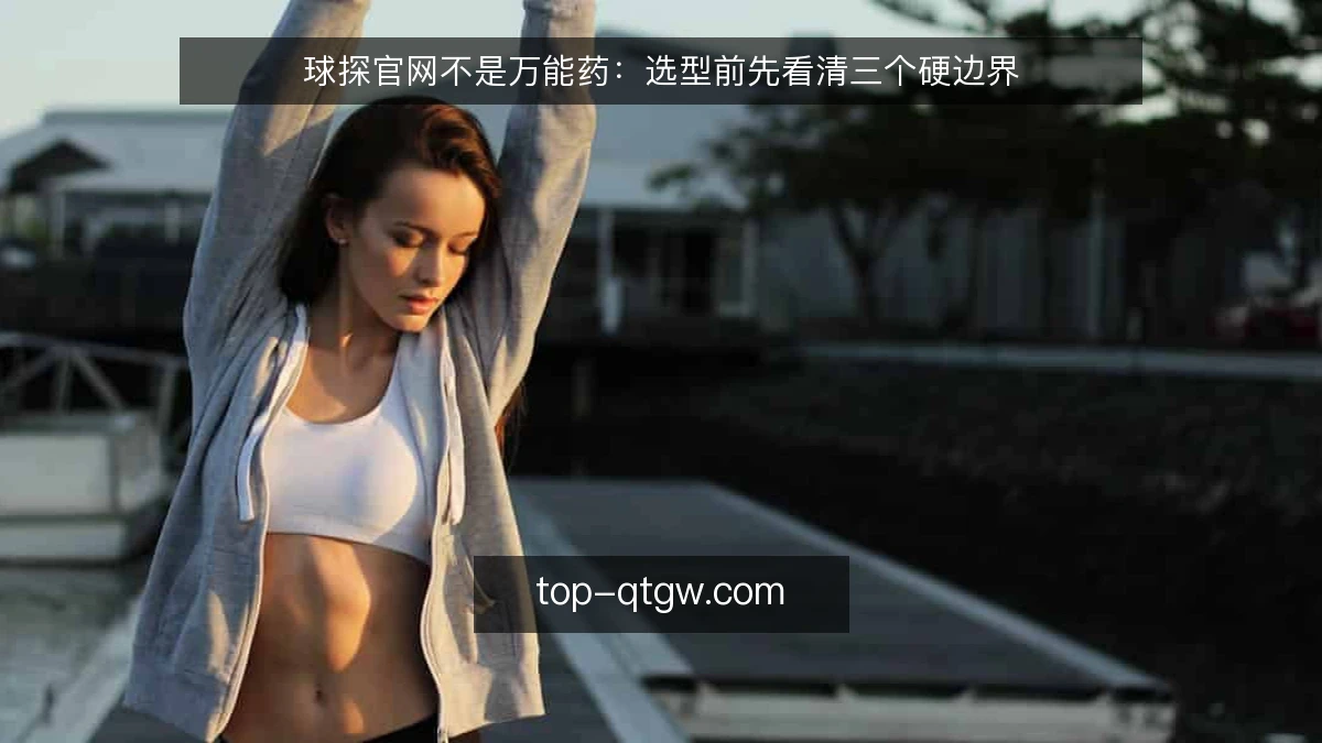 球探官网不是万能药：选型前先看清三个硬边界