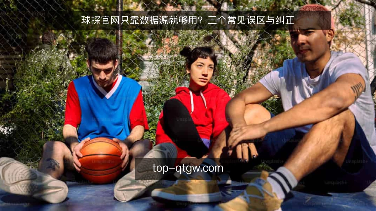 球探官网只靠数据源就够用？三个常见误区与纠正