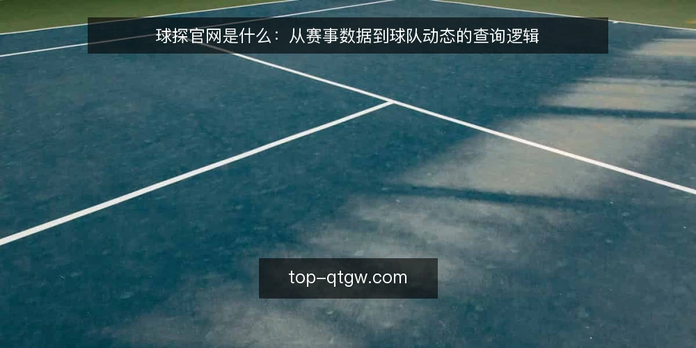 球探官网是什么：从赛事数据到球队动态的查询逻辑 — 信息零散时，查询为什么总对不上 配图