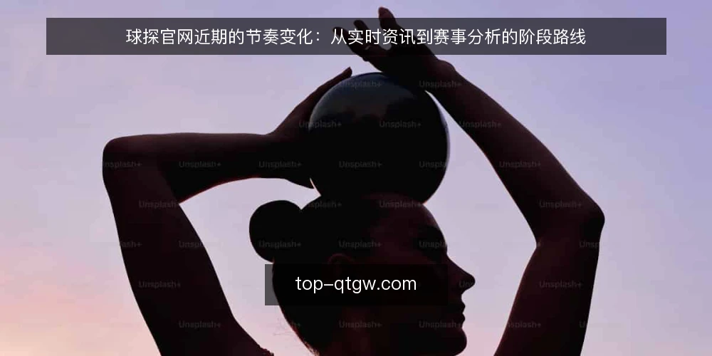 球探官网近期的节奏变化:从实时资讯到赛事分析的阶段路线 — 先看当下的基线:实时资讯与球队动态的可见范围 配图